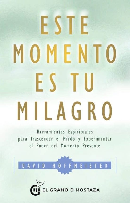 Este Momento Es Tu Milagro: Herramientas Espirituales Para Trascender