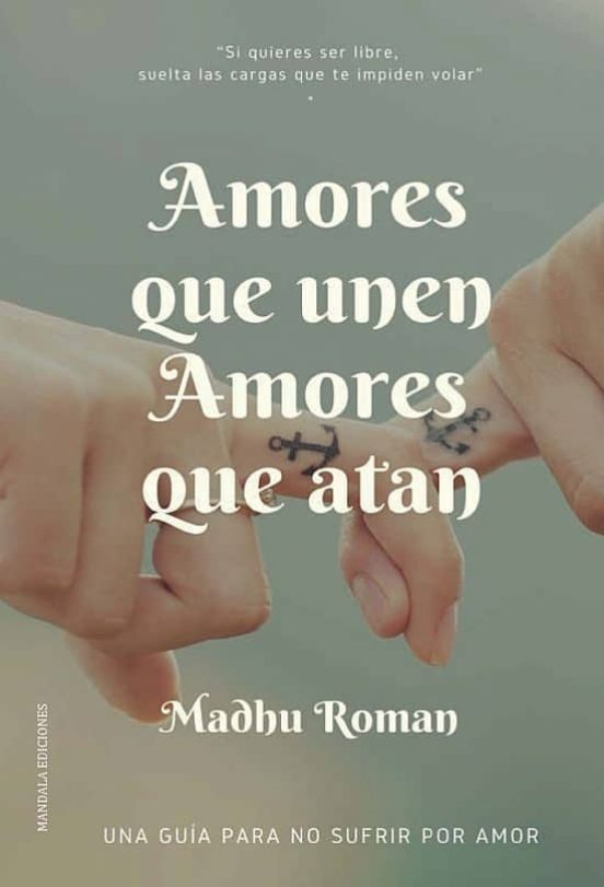 Amores Que Unen Amores Que Atan: Una Guia Para No Sufrir Por Amor