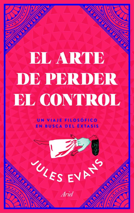 El Arte De Perder El Control: Un Viaje Filosofico En Busca Del Extasis