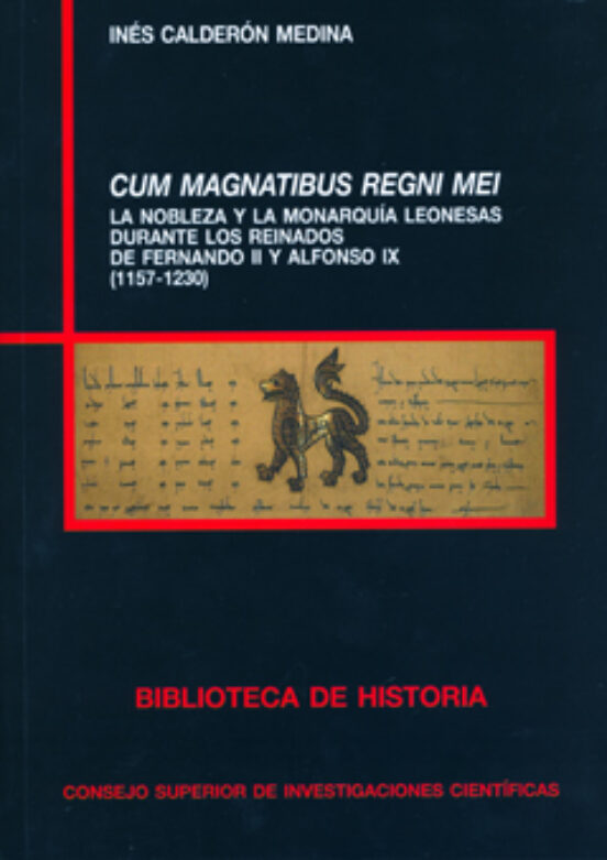 Cum Magnatibus Regni Mei : La Nobleza Y La Monarquía Leonesas Durante Los Reinados De Fernando II Y Alfonso IX