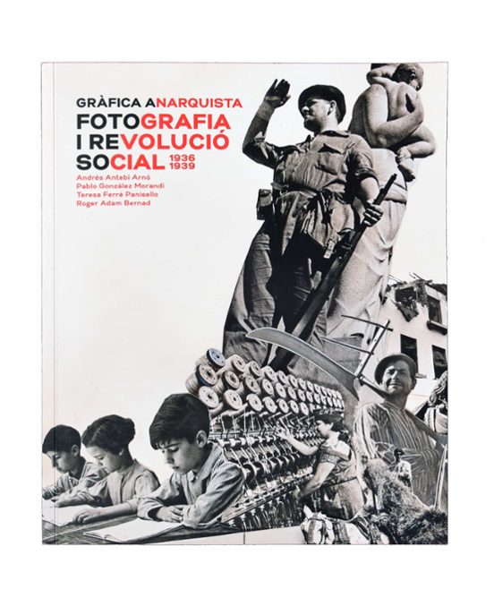 Gràfica Anarquista. Fotografia I Revolució Social 1936-1939