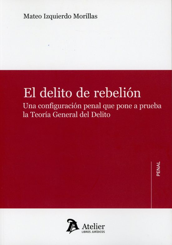 El Delito De Rebelión. Una Configuración Penal Que Pone A Prueba La Teoría General Del Delito