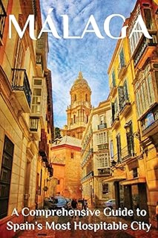 Málaga: A Comprehensive Guide To Spain S Most Hospitable City