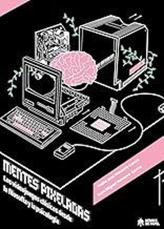 Mentes Pixeladas. Los Videojuegos Clasicos Desde La Filosofia Y La Psi