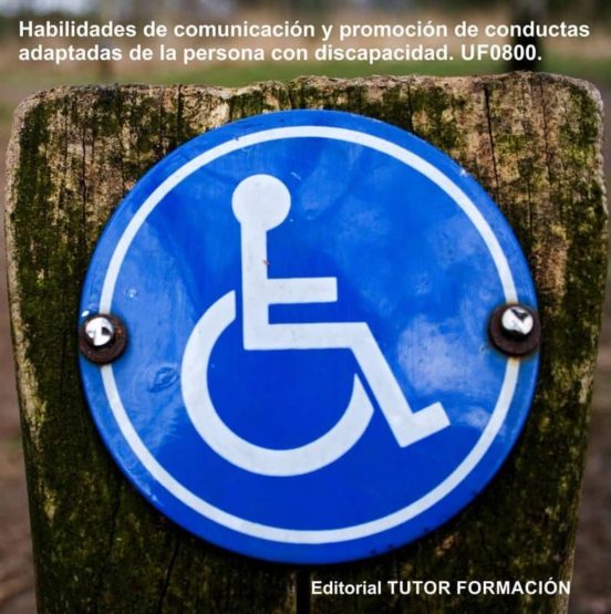 Habilidades De Comunicación Y Promoción De Conductas Adaptadas De La Persona Con Discapacidad. UF0800
