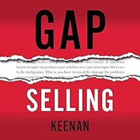 Gap Selling: Getting The Customer To Yes: How Problem-centric Selling