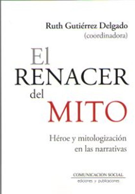 El Renacer Del Mito: Heroe Y Mitologizacion En Las Narrativas
