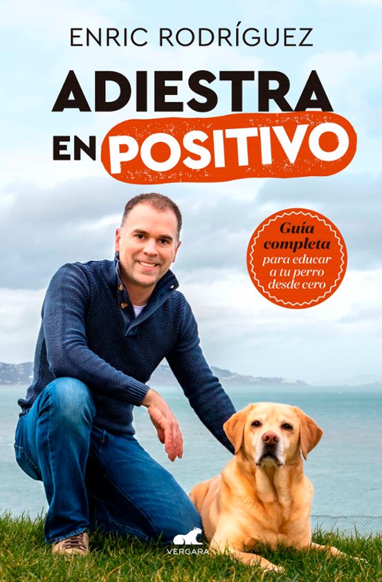 Adiestra En Positivo: Guía Completa Para Educar A Tu Perro Desde Cero