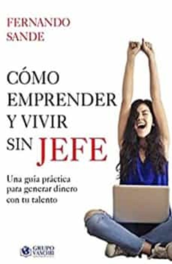 Como Emprender Y Vivir Sin Ser Jefe