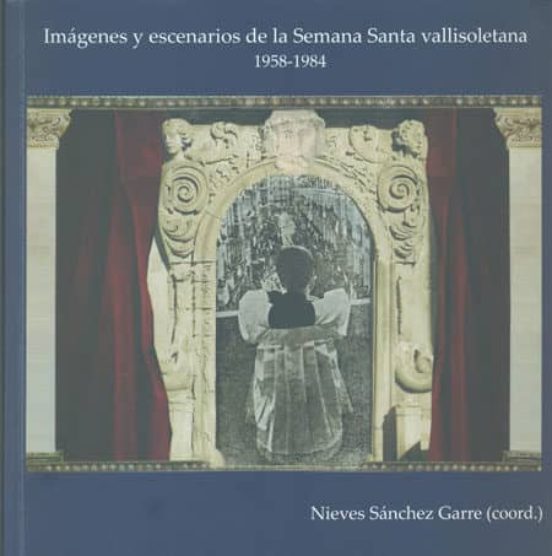 Imagenes Y Escenarios De La Semana Santa Vallisoletana 1958-1984