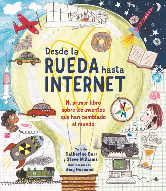 Desde La Rueda Hasta Internet: Mi Primer Libro Sobre Los Inventos Que Han Cambiado El Mundo