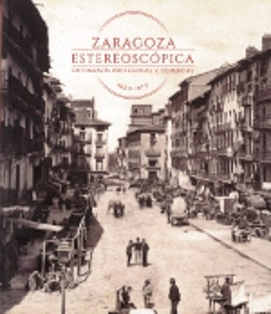 Zaragoza Estereoscópica. Fotografía Profesional Y Comercial 1850-1970