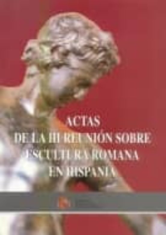 Actas De La III Reunión Sobre Escultura Romana En Hispania