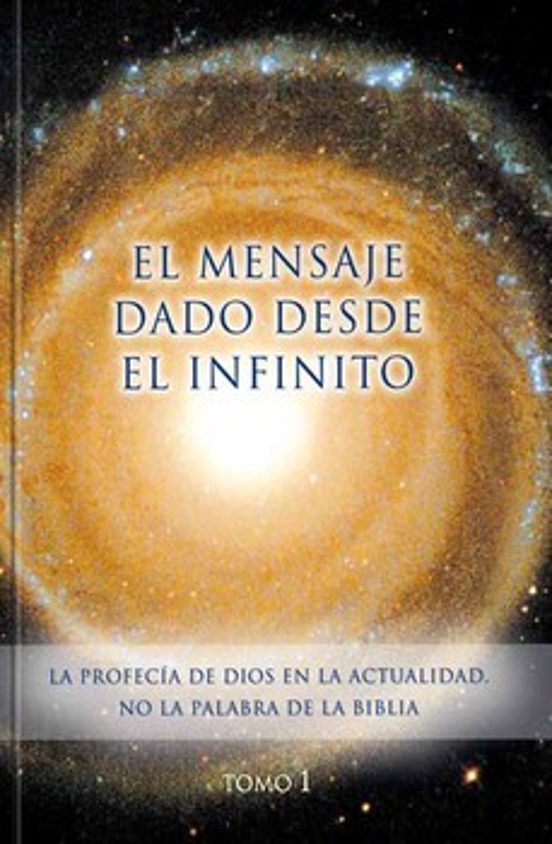 El Mensaje Dado Desde El Infinito. Tomo 1: La Profecia De Dios En La A