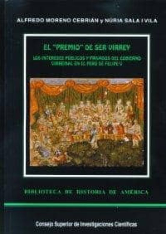 El Premio De Ser Virrey : Los Intereses Públicos Y Privados Del Gobierno Virreinal En El Perú De Felipe V