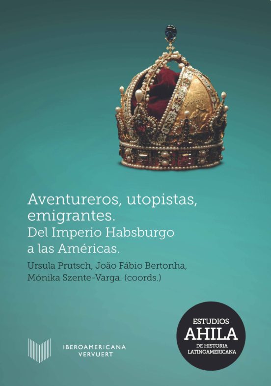 Aventureros Utopistas Emigrantes: Del Imperio Habsburgo A Las Americas