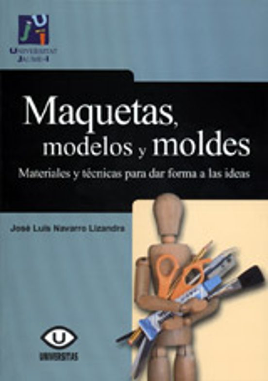 Maquetas Modelos Y Moldes: Materiales Y Tecnicas Para Dar Forma A Las