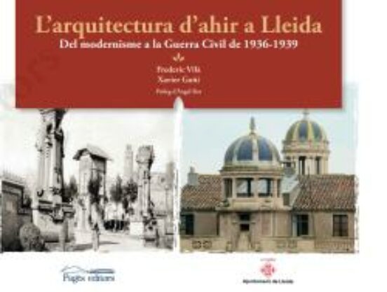 L Arquitectura D Ahir A Lleida: Del Modernisme A La Guerra Civil Del 1