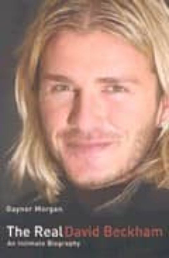 The Real David Beckham: An Intimate Biography
