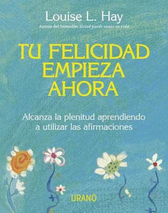 Tu Felicidad Empieza Ahora: Alcanza La Plenitud Aprendiendo A Uti Liza