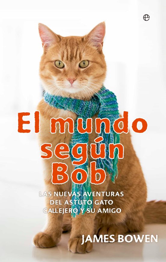 El Mundo Segun Bob: Las Aventuras Del Astuto Gato Callejero Y Su Amigo