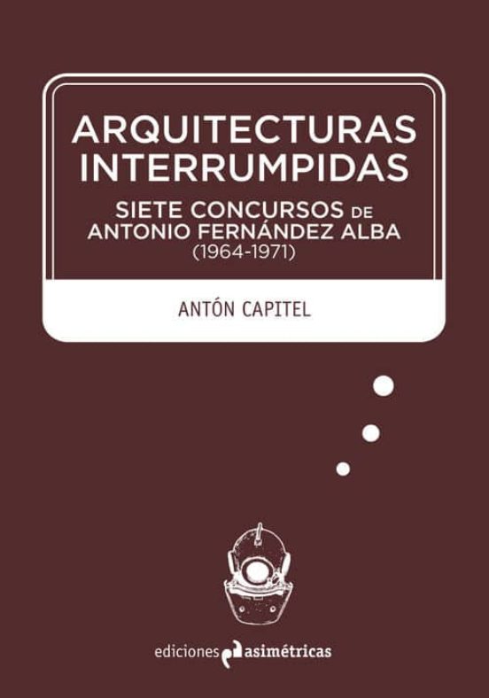 Arquitecturas Interrumpidas: Siete Concursos De Antonio Fernandez Alba