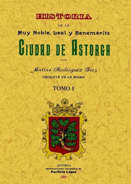 Astorga. Historia De La Muy Noble Leal Y Benemerita Ciudad