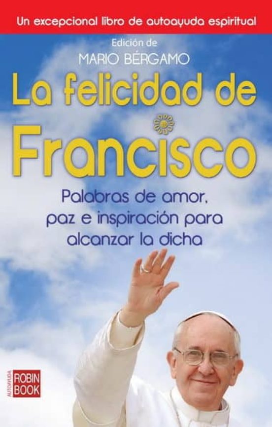 La Felicidad De Francisco: Palabras De Amor Paz E Inspiracion Pa Ra Al