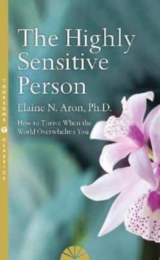 The Highly Sensitive Person: How To Survive And Thrive When The World