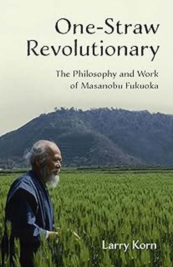 One-straw Revolutionary: The Philosophy And Work Of Masanobu Fukuoka