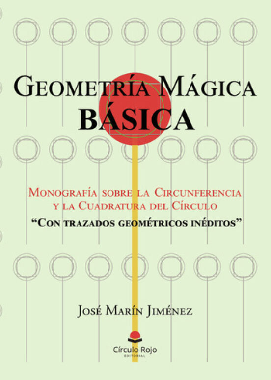 Geometría Mágica Básica. Monografía Sobre La Circunferencia Y La Cuadratura Del Círculo