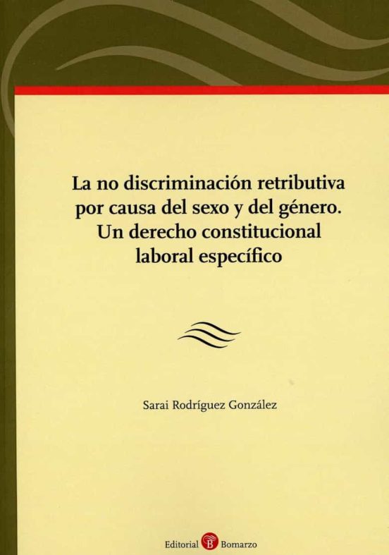 La No Discriminación Retributiva Por Causa Del Sexo Y Del Género. Un Derecho Constitucional Laboral Específico