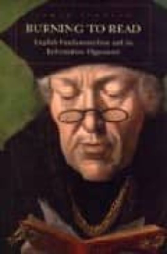 Burning To Read: English Fundamentalism And Its Reformation Oppon Ents