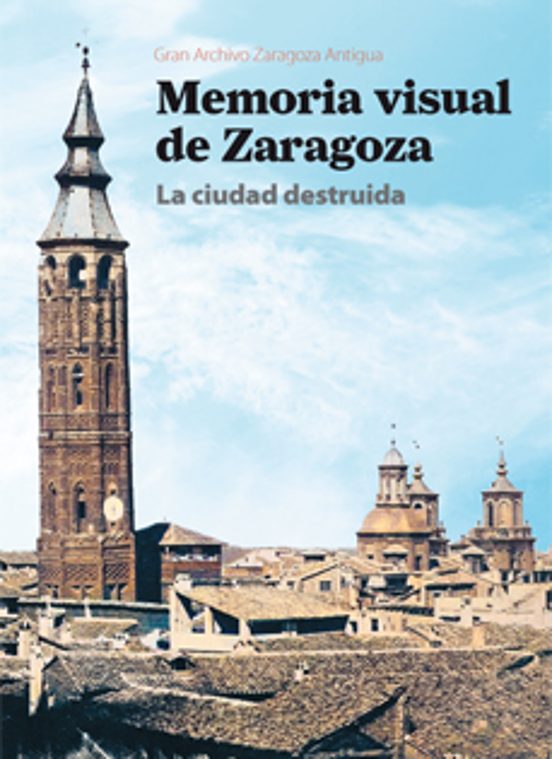Memoria Visual De Zaragoza La Ciudad Destruída