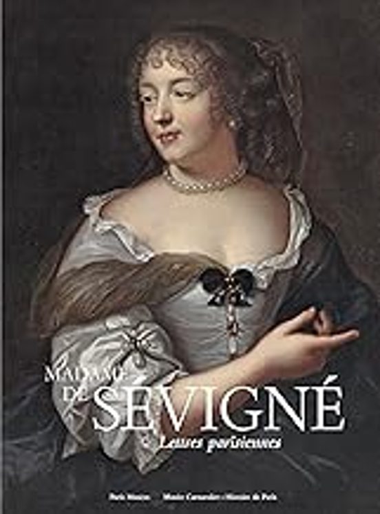 Madame de Sévigné : Lettres Parisiennes Exposition. Paris Musée Carnav