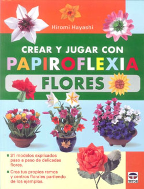 Crear Y Jugar Con Papiroflexia Flores: 31 Modelos Explicados Paso A Pa