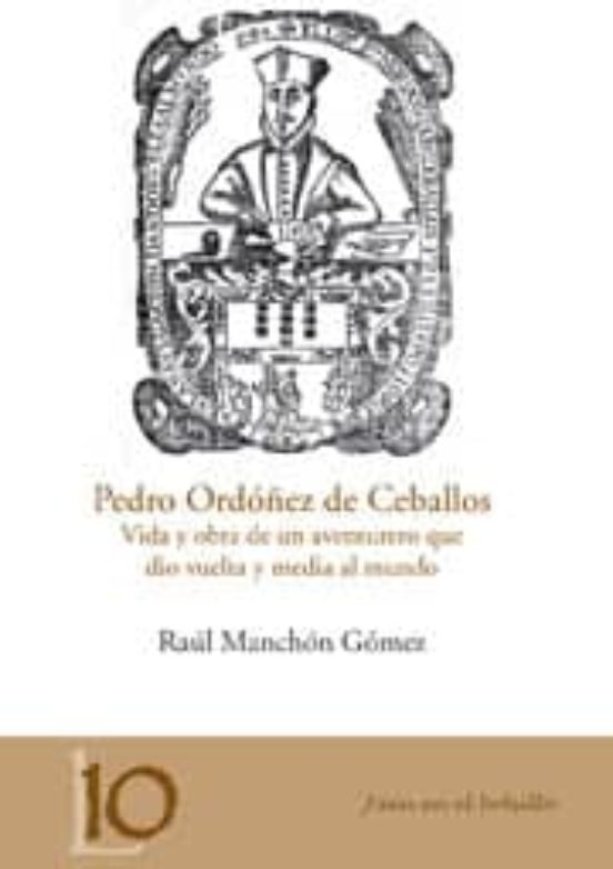 Pedro Ordóñez De Ceballos: Vida Y Obra De Un Aventurero Que Dio V Uelt