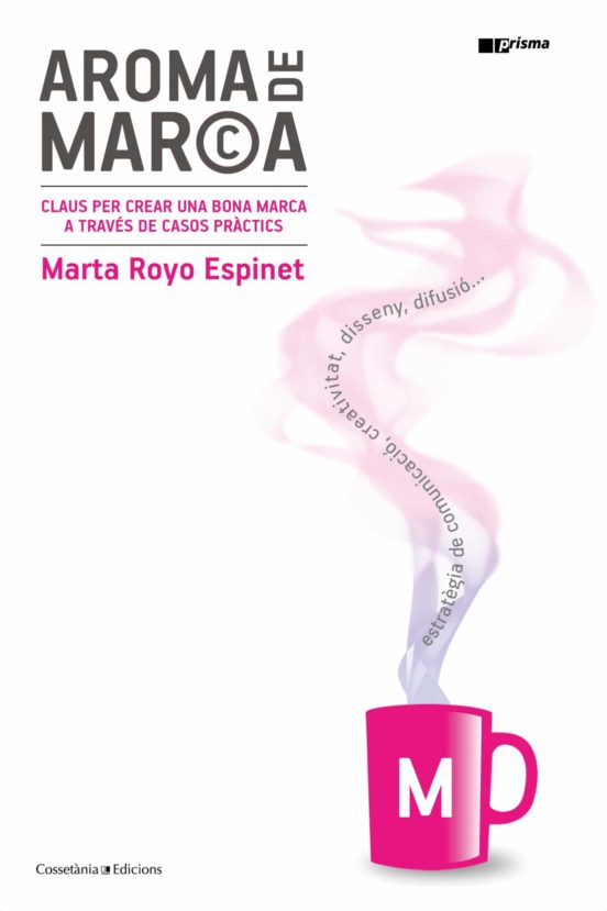 Aroma De Marca: Claus Per Crear Una Bona Marca A Traves De Casos Pract