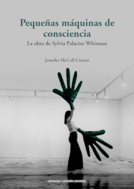 Pequeñas Máquinas De Consciencia: La Obra De Sylvia Palacios Whitman