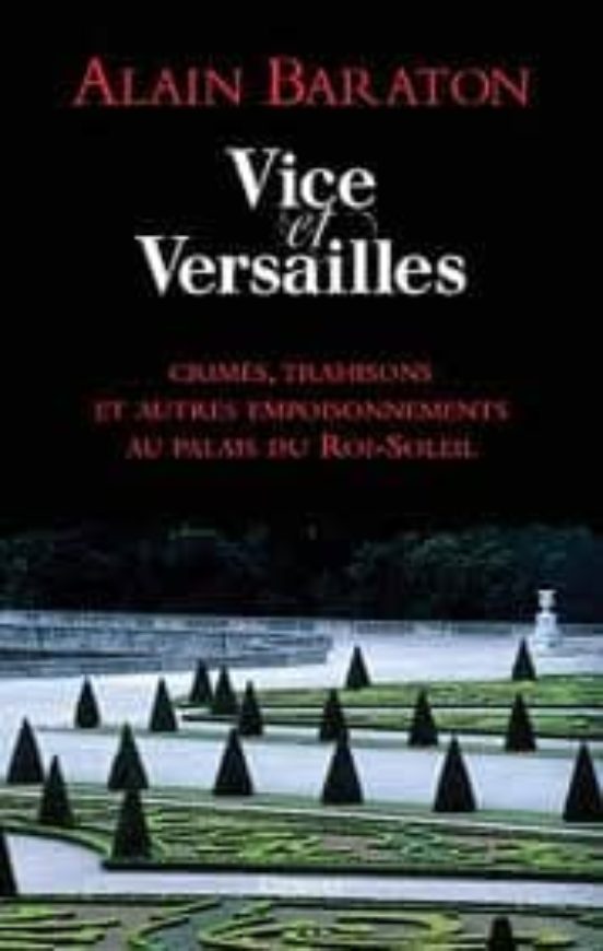 Vice Et Versailles : Crimes Trahisons Et Autres Empoisonnements Au Pal