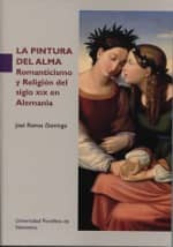 LA PINTURA DEL ALMA. Romanticismo Y Religión Del Siglo XiX En Alemania