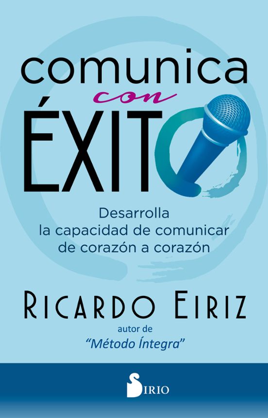 Comunica Con Exito: Desarrolla La Capacidad De Comunicar De Corazón A