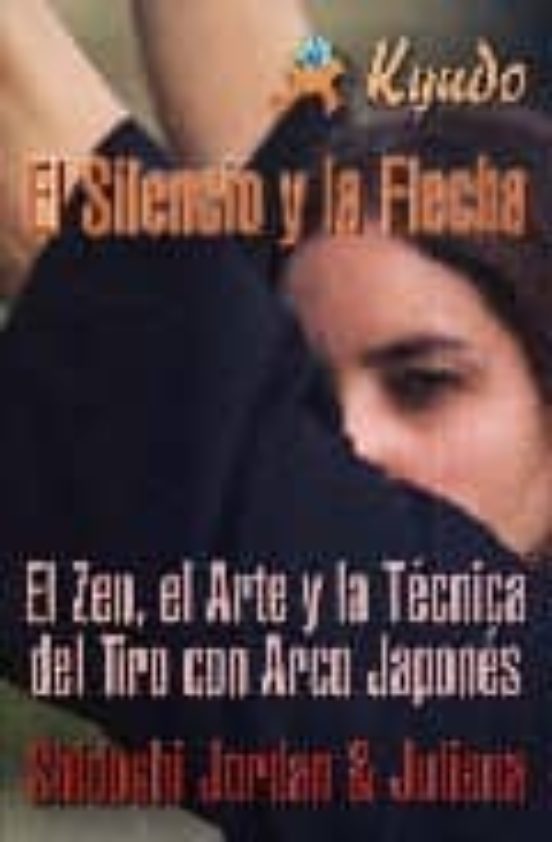 El Silencio Y La Flecha : El Zen El Arte Y La Tecnica Del Tiro C On Ar