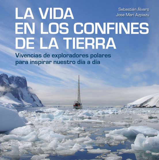 La Vida En Los Confines De La Tierra: Vivencias De Exploradores Polare
