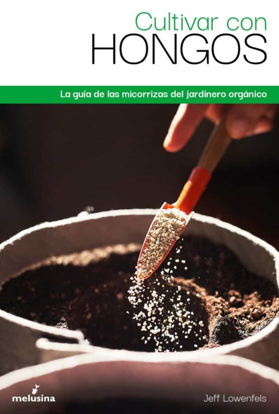 Cultivar Con Hongos: La Guia De Las Micorrizas Del Jardinero Organico
