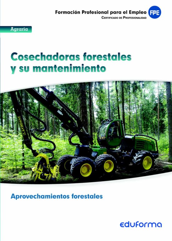 UF0269. Cosechadoras Forestales Y Su Mantenimiento. Certificado De Profesionalidad Aprovechamientos Forestales. Familia Profesional Agraria
