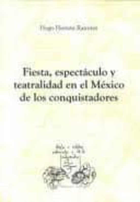 Fiesta Espectaculo Y Teatralidad En El Mexico De Los Conquistado Res