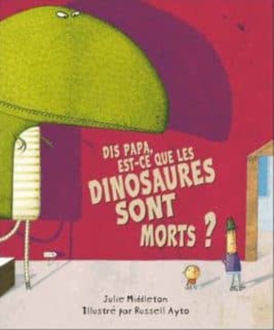 Dis Papa Est-ce Que Les Dinosaures Sont Morts ?
