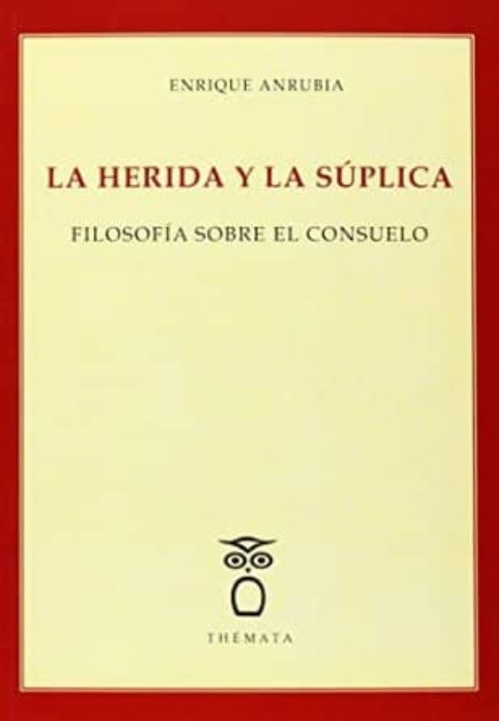 La Herida y la Suplica: Filosofia sobre el Consuelo