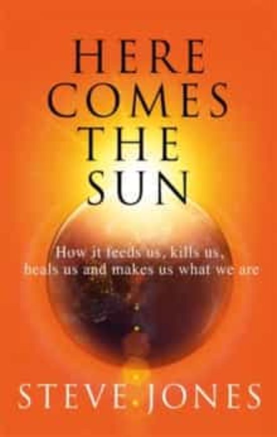 Here Comes The Sun : How It Feeds Us Kills Us Heals Us And Makes Us Wh